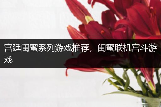 宫廷闺蜜系列游戏推荐，闺蜜联机宫斗游戏