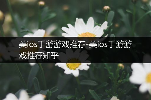 美ios手游游戏推荐-美ios手游游戏推荐知乎