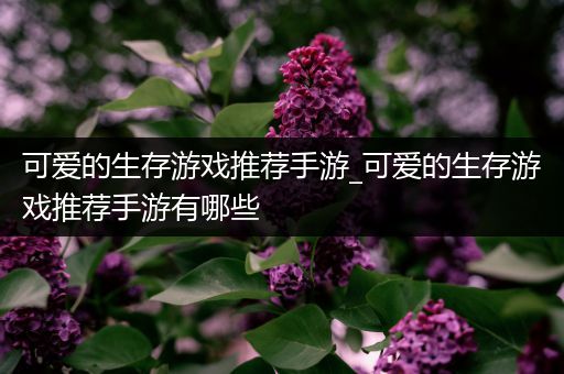 可爱的生存游戏推荐手游_可爱的生存游戏推荐手游有哪些