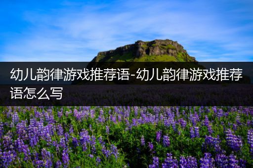 幼儿韵律游戏推荐语-幼儿韵律游戏推荐语怎么写