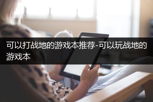可以打战地的游戏本推荐-可以玩战地的游戏本