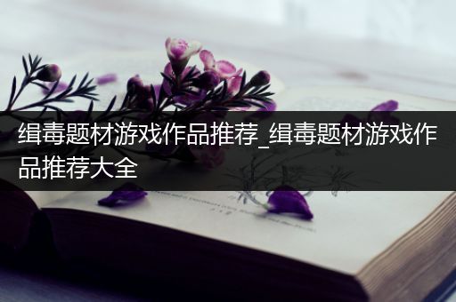 缉毒题材游戏作品推荐_缉毒题材游戏作品推荐大全