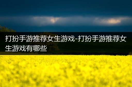 打扮手游推荐女生游戏-打扮手游推荐女生游戏有哪些