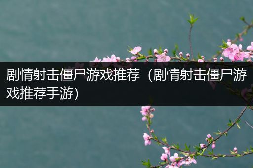 剧情射击僵尸游戏推荐（剧情射击僵尸游戏推荐手游）