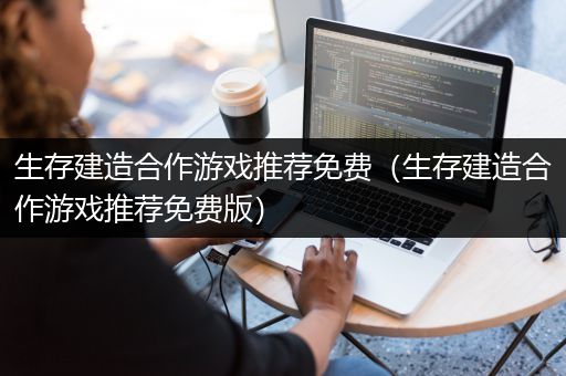 生存建造合作游戏推荐免费（生存建造合作游戏推荐免费版）