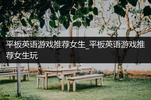 平板英语游戏推荐女生_平板英语游戏推荐女生玩