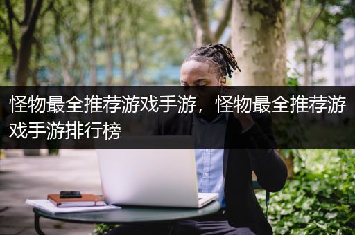 怪物最全推荐游戏手游，怪物最全推荐游戏手游排行榜