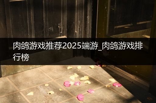 肉鸽游戏推荐2025端游_肉鸽游戏排行榜