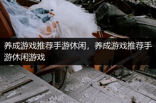 养成游戏推荐手游休闲，养成游戏推荐手游休闲游戏