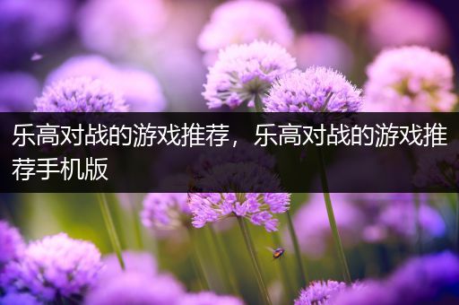 乐高对战的游戏推荐，乐高对战的游戏推荐手机版
