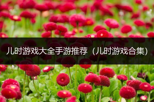 儿时游戏大全手游推荐（儿时游戏合集）