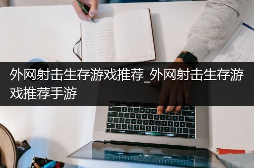 外网射击生存游戏推荐_外网射击生存游戏推荐手游