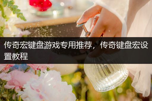 传奇宏键盘游戏专用推荐，传奇键盘宏设置教程