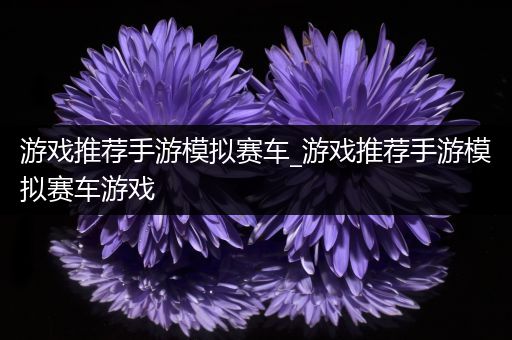 游戏推荐手游模拟赛车_游戏推荐手游模拟赛车游戏