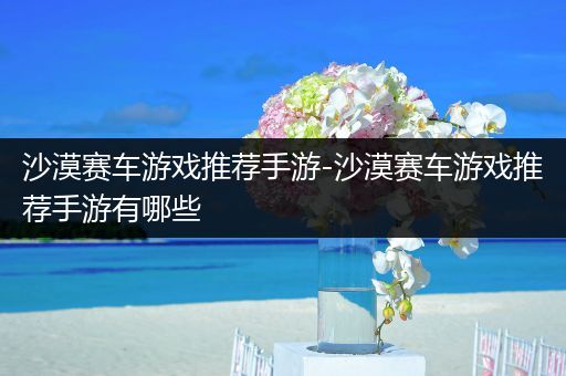 沙漠赛车游戏推荐手游-沙漠赛车游戏推荐手游有哪些