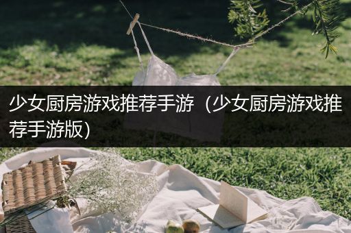 少女厨房游戏推荐手游（少女厨房游戏推荐手游版）