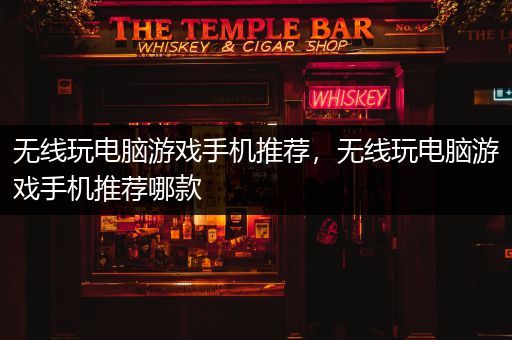 无线玩电脑游戏手机推荐，无线玩电脑游戏手机推荐哪款