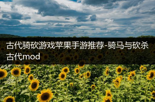 古代骑砍游戏苹果手游推荐-骑马与砍杀古代mod