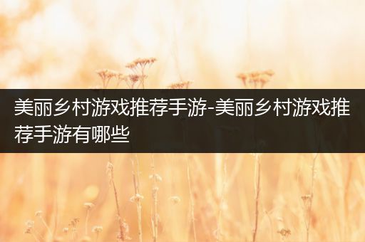 美丽乡村游戏推荐手游-美丽乡村游戏推荐手游有哪些