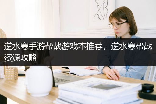 逆水寒手游帮战游戏本推荐，逆水寒帮战资源攻略
