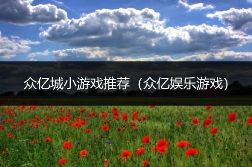 众亿城小游戏推荐（众亿娱乐游戏）