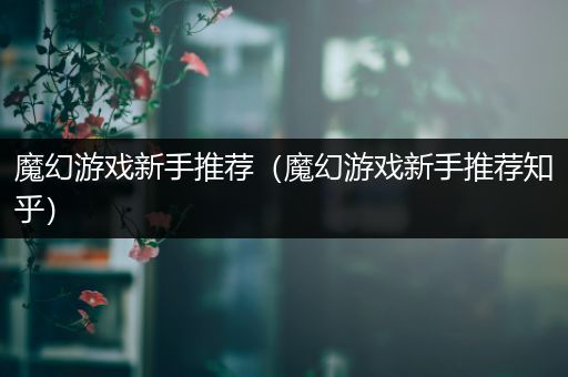 魔幻游戏新手推荐（魔幻游戏新手推荐知乎）