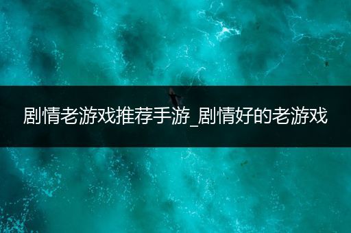 剧情老游戏推荐手游_剧情好的老游戏