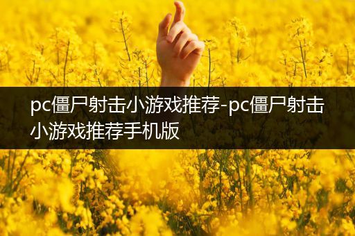 pc僵尸射击小游戏推荐-pc僵尸射击小游戏推荐手机版