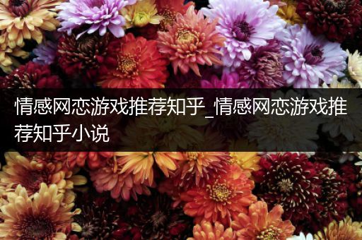 情感网恋游戏推荐知乎_情感网恋游戏推荐知乎小说