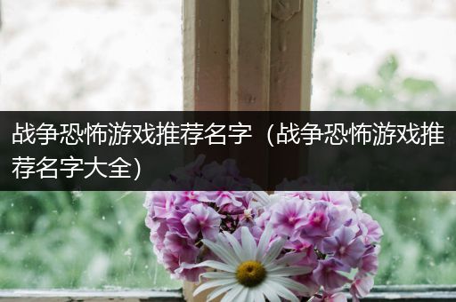 战争恐怖游戏推荐名字（战争恐怖游戏推荐名字大全）