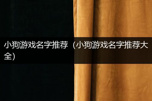 小狗游戏名字推荐（小狗游戏名字推荐大全）