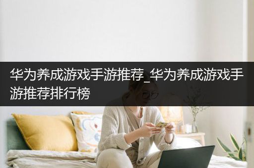 华为养成游戏手游推荐_华为养成游戏手游推荐排行榜