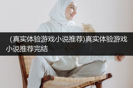 （真实体验游戏小说推荐)真实体验游戏小说推荐完结
