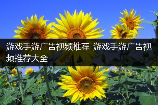 游戏手游广告视频推荐-游戏手游广告视频推荐大全