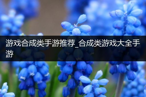 游戏合成类手游推荐_合成类游戏大全手游