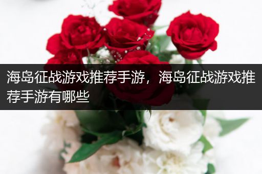 海岛征战游戏推荐手游，海岛征战游戏推荐手游有哪些