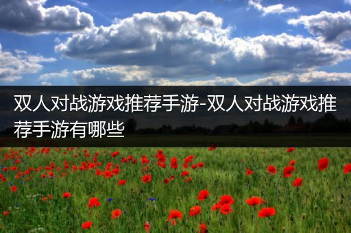 双人对战游戏推荐手游-双人对战游戏推荐手游有哪些