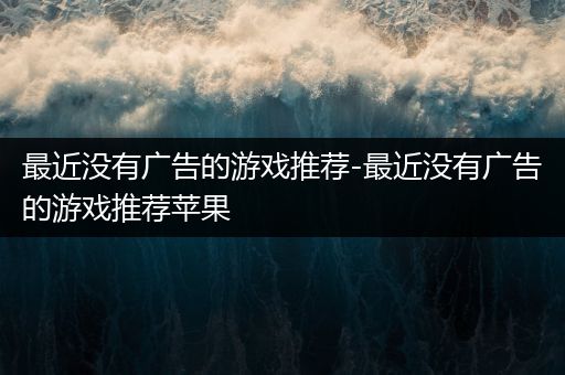 最近没有广告的游戏推荐-最近没有广告的游戏推荐苹果