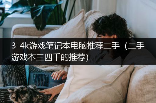 3-4k游戏笔记本电脑推荐二手（二手游戏本三四千的推荐）
