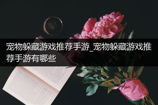宠物躲藏游戏推荐手游_宠物躲藏游戏推荐手游有哪些