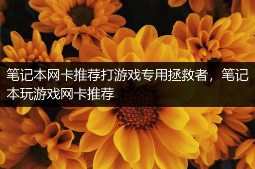 笔记本网卡推荐打游戏专用拯救者，笔记本玩游戏网卡推荐