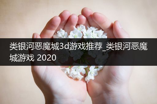 类银河恶魔城3d游戏推荐_类银河恶魔城游戏 2020