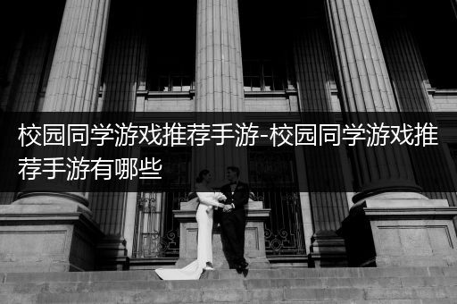 校园同学游戏推荐手游-校园同学游戏推荐手游有哪些