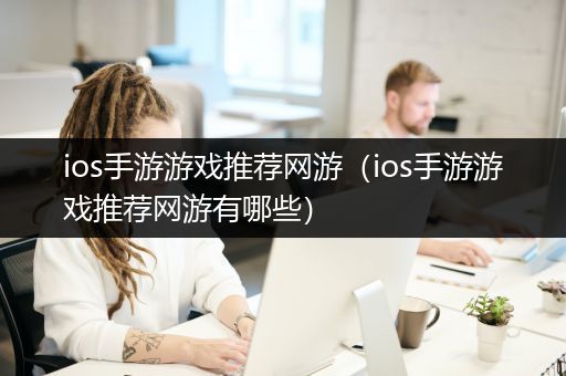 ios手游游戏推荐网游（ios手游游戏推荐网游有哪些）