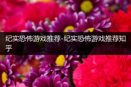 纪实恐怖游戏推荐-纪实恐怖游戏推荐知乎