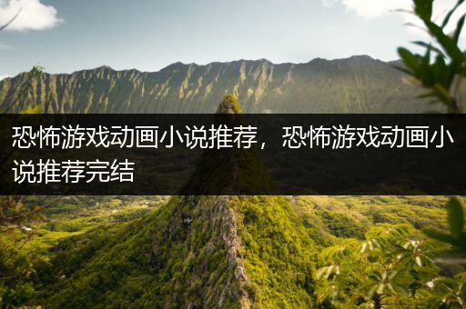 恐怖游戏动画小说推荐，恐怖游戏动画小说推荐完结