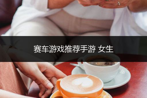 赛车游戏推荐手游 女生