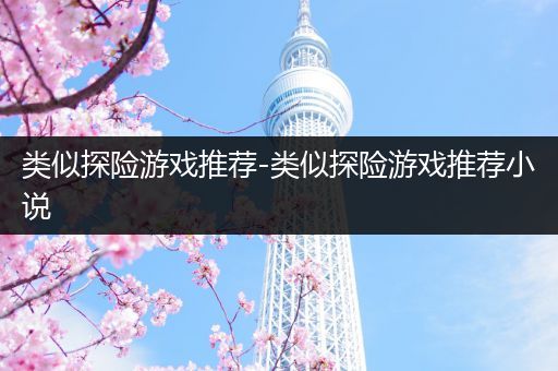 类似探险游戏推荐-类似探险游戏推荐小说