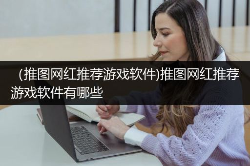 （推图网红推荐游戏软件)推图网红推荐游戏软件有哪些