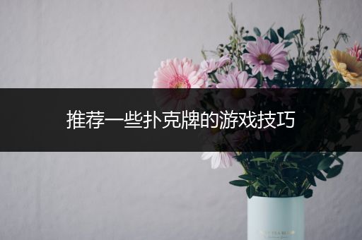推荐一些扑克牌的游戏技巧